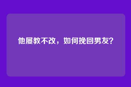 他屡教不改，如何挽回男友？