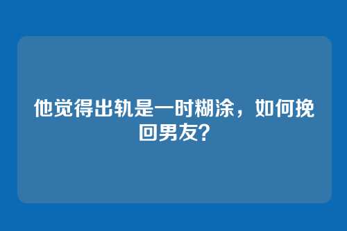他觉得出轨是一时糊涂，如何挽回男友？