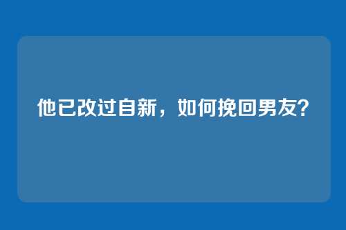 他已改过自新，如何挽回男友？