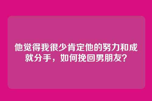 他觉得我很少肯定他的努力和成就分手，如何挽回男朋友？
