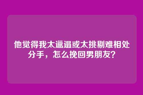 他觉得我太邋遢或太挑剔难相处分手，怎么挽回男朋友？