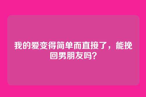 我的爱变得简单而直接了，能挽回男朋友吗？
