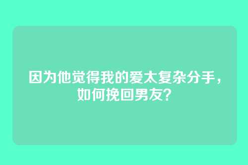 因为他觉得我的爱太复杂分手，如何挽回男友？