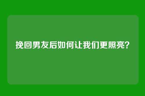 挽回男友后如何让我们更照亮？