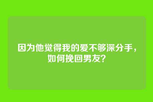 因为他觉得我的爱不够深分手，如何挽回男友？