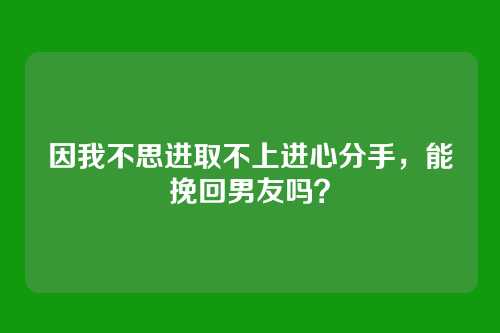 因我不思进取不上进心分手，能挽回男友吗？