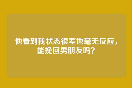 他看到我状态很差也毫无反应，能挽回男朋友吗？