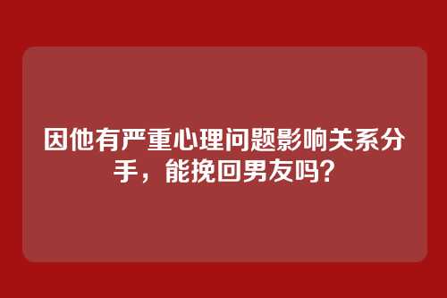 因他有严重心理问题影响关系分手，能挽回男友吗？