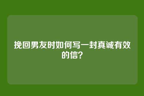 挽回男友时如何写一封真诚有效的信？
