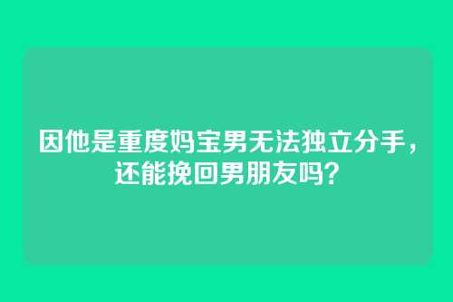 因他是重度妈宝男无法独立分手，还能挽回男朋友吗？