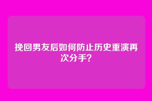 挽回男友后如何防止历史重演再次分手？