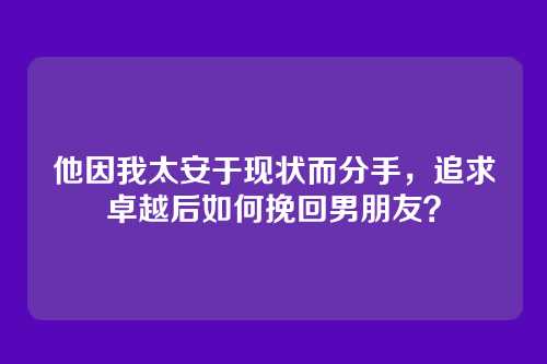 他因我太安于现状而分手，追求卓越后如何挽回男朋友？