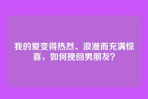 我的爱变得热烈、浪漫而充满惊喜，如何挽回男朋友？