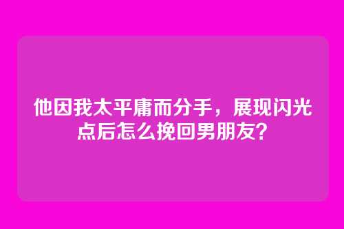 他因我太平庸而分手，展现闪光点后怎么挽回男朋友？