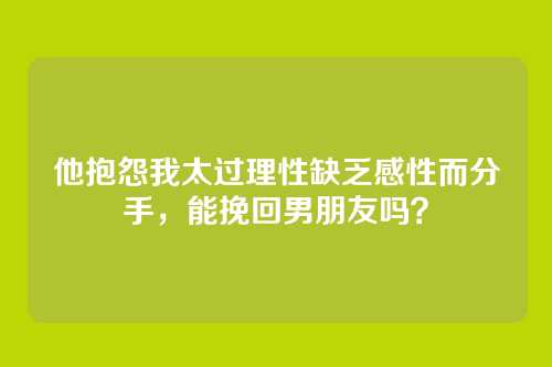 他抱怨我太过理性缺乏感性而分手，能挽回男朋友吗？