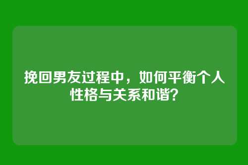 挽回男友过程中，如何平衡个人性格与关系和谐？
