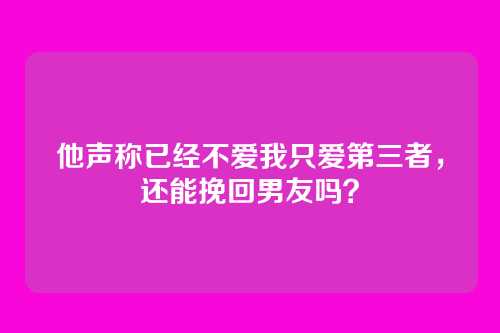 他声称已经不爱我只爱第三者，还能挽回男友吗？