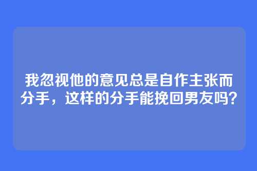 我忽视他的意见总是自作主张而分手，这样的分手能挽回男友吗？