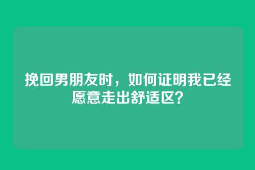 挽回男朋友时，如何证明我已经愿意走出舒适区？