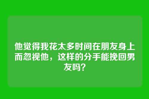 他觉得我花太多时间在朋友身上而忽视他，这样的分手能挽回男友吗？