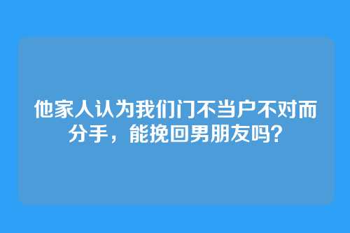 他家人认为我们门不当户不对而分手，能挽回男朋友吗？