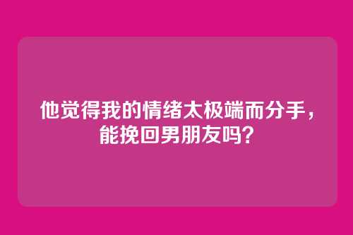 他觉得我的情绪太极端而分手，能挽回男朋友吗？