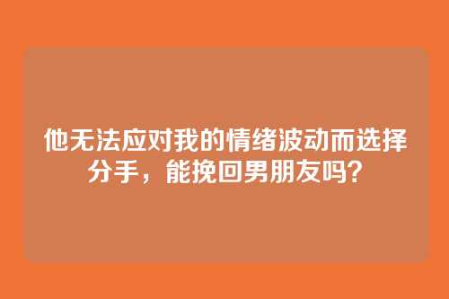 他无法应对我的情绪波动而选择分手，能挽回男朋友吗？
