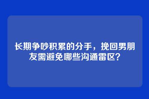 长期争吵积累的分手，挽回男朋友需避免哪些沟通雷区？