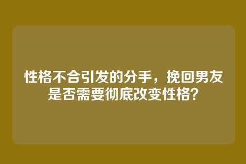 性格不合引发的分手，挽回男友是否需要彻底改变性格？