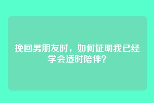 挽回男朋友时，如何证明我已经学会适时陪伴？