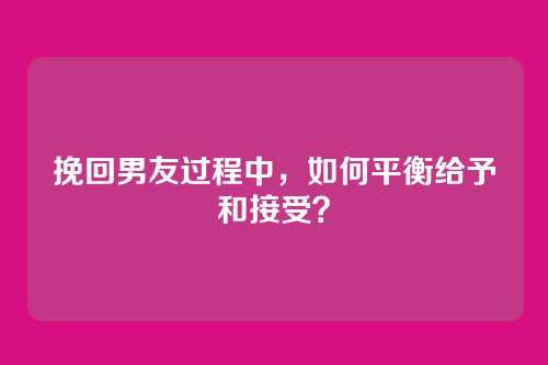 挽回男友过程中，如何平衡给予和接受？