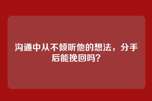 沟通中从不倾听他的想法,分手后能挽回吗?