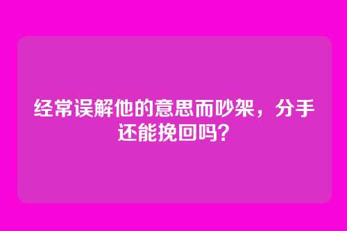 经常误解他的意思而吵架,分手还能挽回吗?