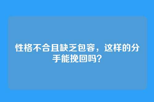 性格不合且缺乏包容,这样的分手能挽回吗?