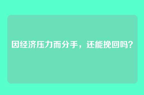 因经济压力而分手,还能挽回吗?