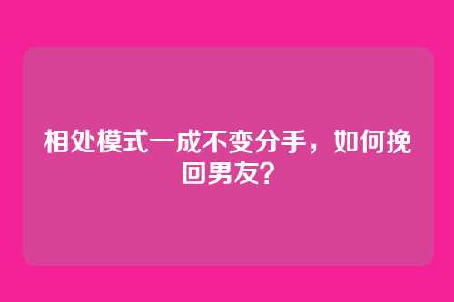 相处模式一成不变分手,如何挽回男友?