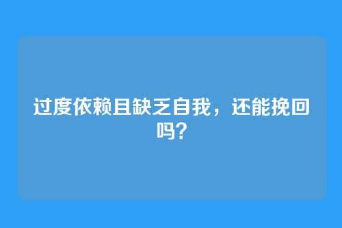 过度依赖且缺乏自我,还能挽回吗?