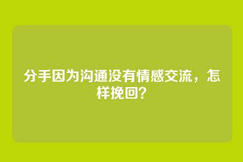 分手因为沟通没有情感交流，怎样挽回？