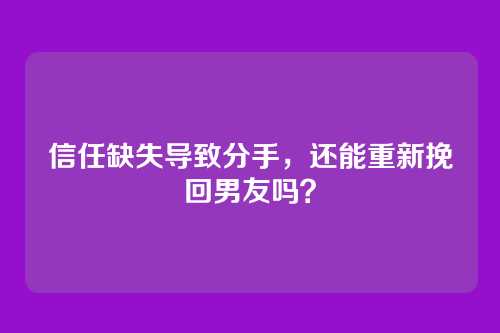 信任缺失导致分手，还能重新挽回男友吗？