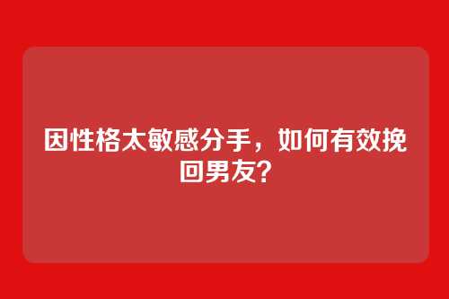 因性格太敏感分手，如何有效挽回男友？