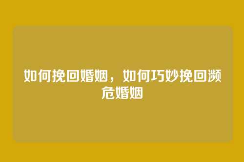 如何挽回婚姻,如何巧妙挽回濒危婚姻