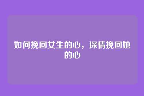 如何挽回女生的心,深情挽回她的心