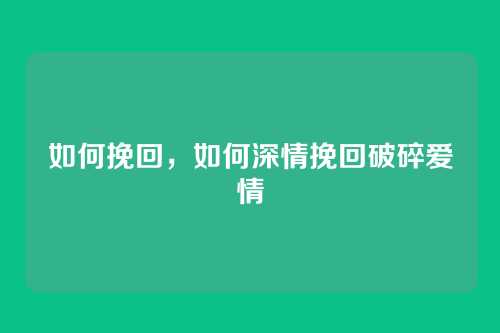 如何挽回,如何深情挽回破碎爱情