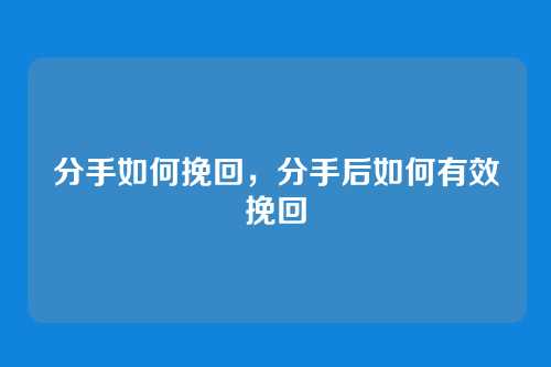 分手如何挽回,分手后如何有效挽回
