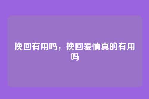挽回有用吗，挽回爱情真的有用吗