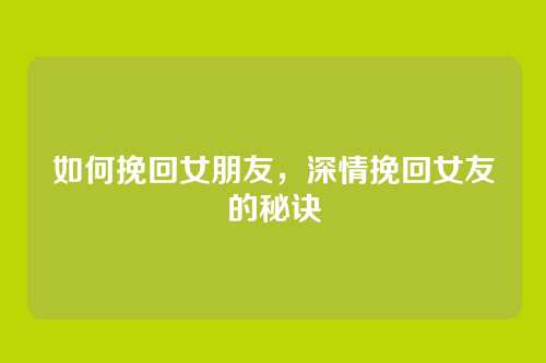 如何挽回女朋友,深情挽回女友的秘诀