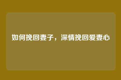 如何挽回妻子，深情挽回爱妻心