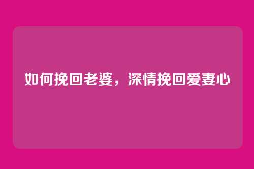 如何挽回老婆，深情挽回爱妻心