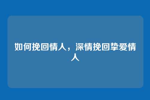 如何挽回情人，深情挽回挚爱情人