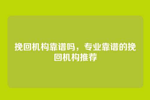 挽回机构靠谱吗，专业靠谱的挽回机构推荐